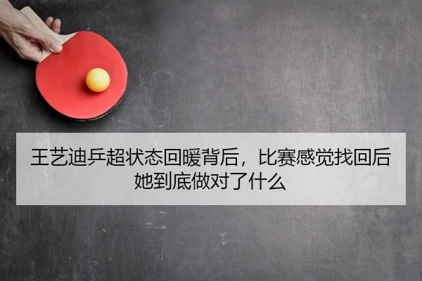 王艺迪乒超状态回暖背后，比赛感觉找回后她到底做对了什么